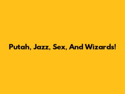 Putah, Jazz, Sex, And Wizards!
