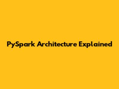 PySpark Architecture Explained