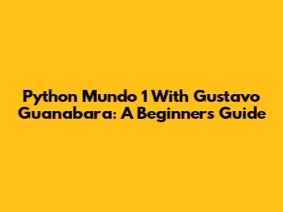 Python Mundo 1 With Gustavo Guanabara: A Beginner's Guide