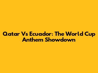 Qatar Vs Ecuador: The World Cup Anthem Showdown