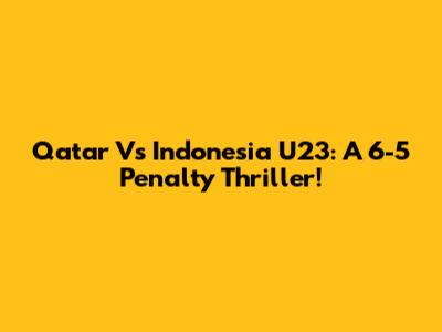 Qatar Vs Indonesia U23: A 6-5 Penalty Thriller!