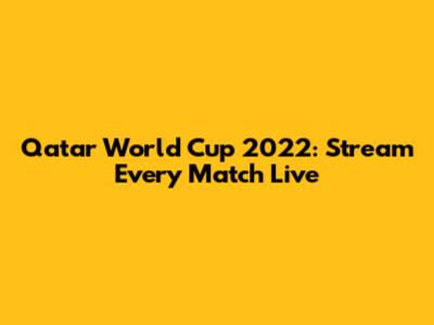 Qatar World Cup 2022: Stream Every Match Live
