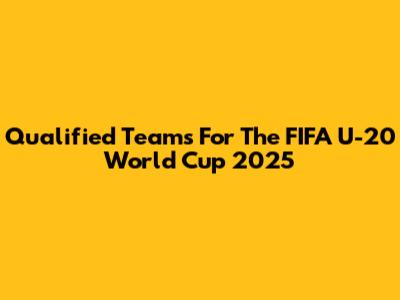 Qualified Teams For The FIFA U-20 World Cup 2025