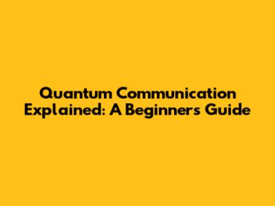 Quantum Communication Explained: A Beginner's Guide