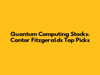 Quantum Computing Stocks: Cantor Fitzgerald's Top Picks