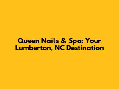 Queen Nails & Spa: Your Lumberton, NC Destination