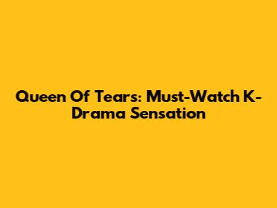 Queen Of Tears: Must-Watch K-Drama Sensation