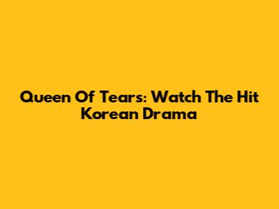 Queen Of Tears: Watch The Hit Korean Drama