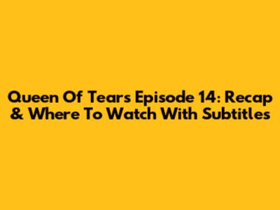 Queen Of Tears Episode 14: Recap & Where To Watch With Subtitles