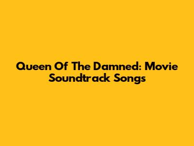 Queen Of The Damned: Movie Soundtrack Songs