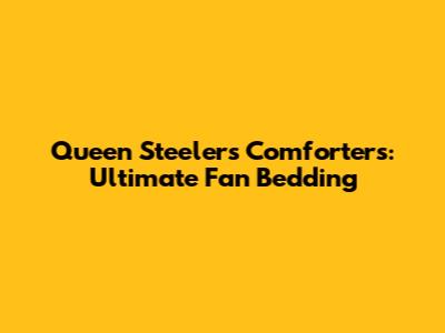 Queen Steelers Comforters: Ultimate Fan Bedding