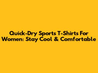 Quick-Dry Sports T-Shirts For Women: Stay Cool & Comfortable