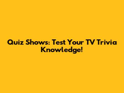 Quiz Shows: Test Your TV Trivia Knowledge!