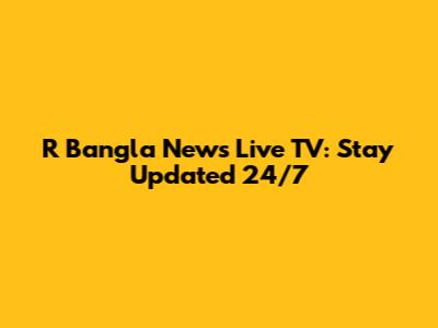 R Bangla News Live TV: Stay Updated 24/7