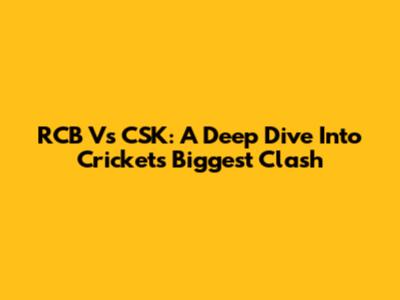 RCB Vs CSK: A Deep Dive Into Cricket's Biggest Clash