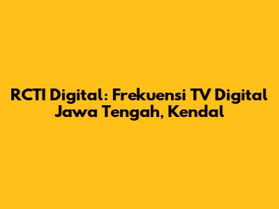RCTI Digital: Frekuensi TV Digital Jawa Tengah, Kendal