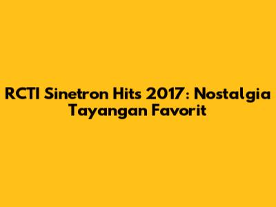 RCTI Sinetron Hits 2017: Nostalgia Tayangan Favorit
