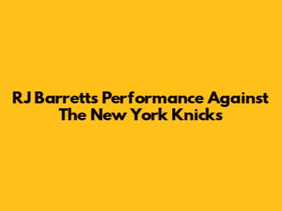 RJ Barrett's Performance Against The New York Knicks
