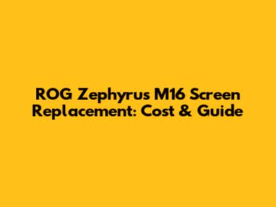ROG Zephyrus M16 Screen Replacement: Cost & Guide