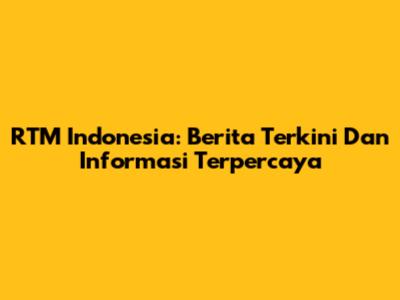 RTM Indonesia: Berita Terkini Dan Informasi Terpercaya