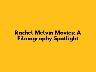 Rachel Melvin Movies: A Filmography Spotlight
