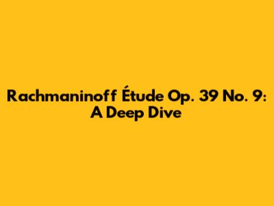 Rachmaninoff Étude Op. 39 No. 9: A Deep Dive
