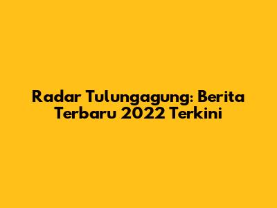 Radar Tulungagung: Berita Terbaru 2022 Terkini