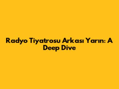 Radyo Tiyatrosu Arkası Yarın: A Deep Dive