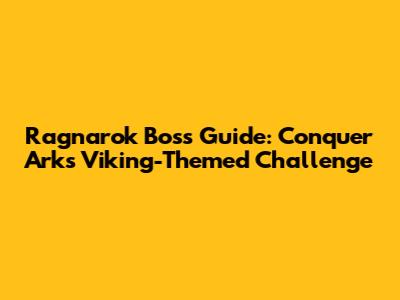 Ragnarok Boss Guide: Conquer Ark's Viking-Themed Challenge