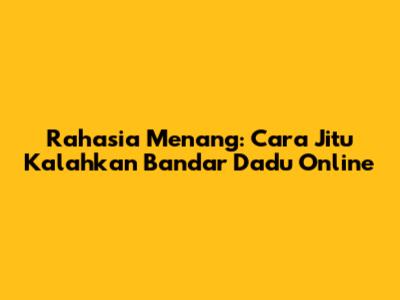 Rahasia Menang: Cara Jitu Kalahkan Bandar Dadu Online