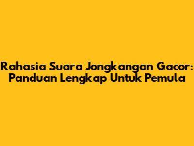 Rahasia Suara Jongkangan Gacor: Panduan Lengkap Untuk Pemula