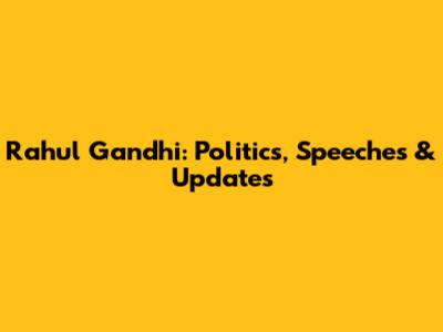 Rahul Gandhi: Politics, Speeches & Updates