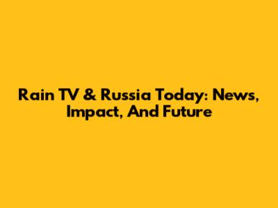 Rain TV & Russia Today: News, Impact, And Future