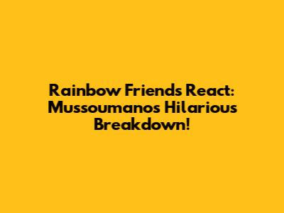 Rainbow Friends React: Mussoumano's Hilarious Breakdown!