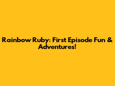 Rainbow Ruby: First Episode Fun & Adventures!