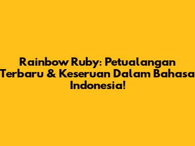 Rainbow Ruby: Petualangan Terbaru & Keseruan Dalam Bahasa Indonesia!