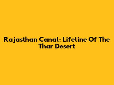 Rajasthan Canal: Lifeline Of The Thar Desert
