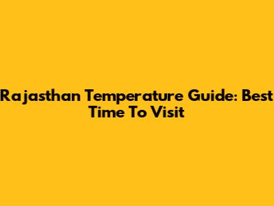 Rajasthan Temperature Guide: Best Time To Visit