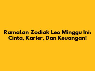 Ramalan Zodiak Leo Minggu Ini: Cinta, Karier, Dan Keuangan!
