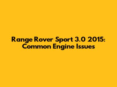 Range Rover Sport 3.0 2015: Common Engine Issues