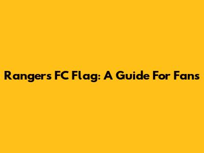 Rangers FC Flag: A Guide For Fans