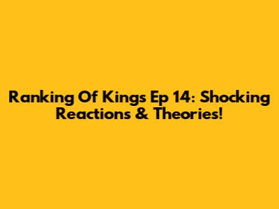 Ranking Of Kings Ep 14: Shocking Reactions & Theories!