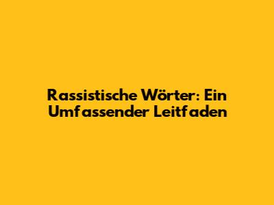Rassistische Wörter: Ein Umfassender Leitfaden