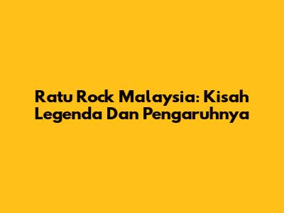 Ratu Rock Malaysia: Kisah Legenda Dan Pengaruhnya