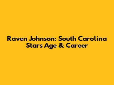 Raven Johnson: South Carolina Star's Age & Career