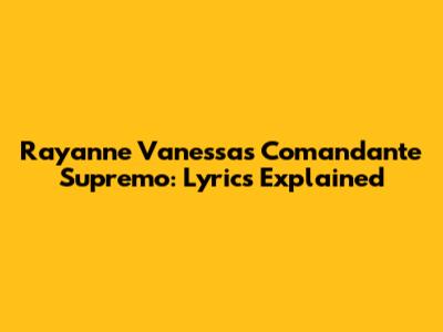 Rayanne Vanessa's 'Comandante Supremo': Lyrics Explained