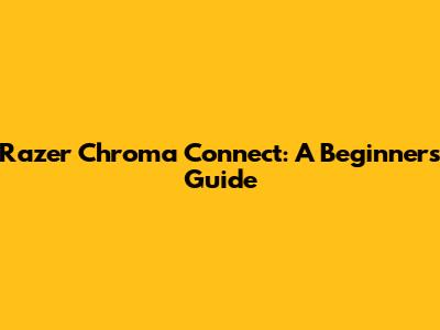 Razer Chroma Connect: A Beginner's Guide