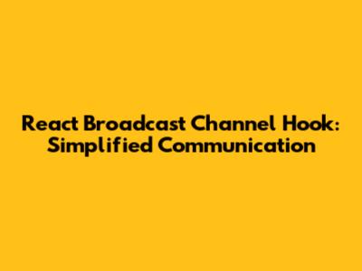 React Broadcast Channel Hook: Simplified Communication