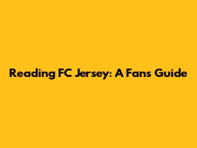 Reading FC Jersey: A Fan's Guide