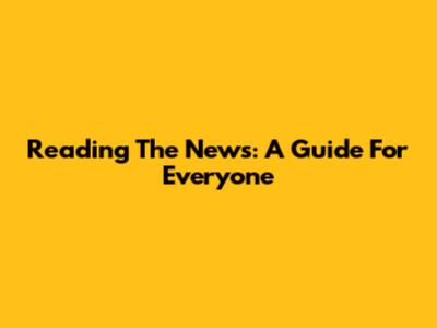 Reading The News: A Guide For Everyone